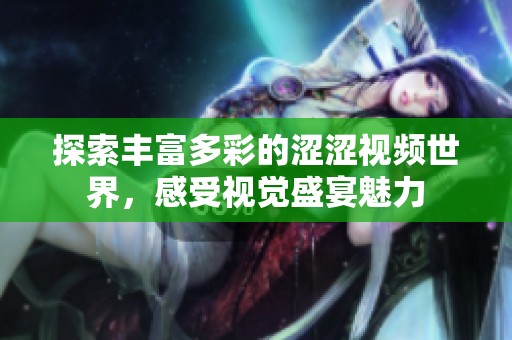 探索豐富多彩的澀澀視頻世界，感受視覺盛宴魅力