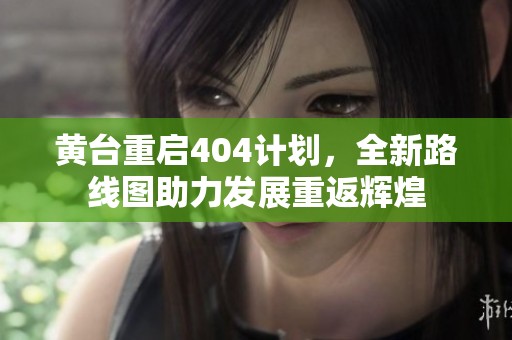 黃臺重啟404計(jì)劃，全新路線圖助力發(fā)展重返輝煌