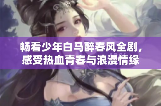 暢看少年白馬醉春風(fēng)全劇，感受熱血青春與浪漫情緣