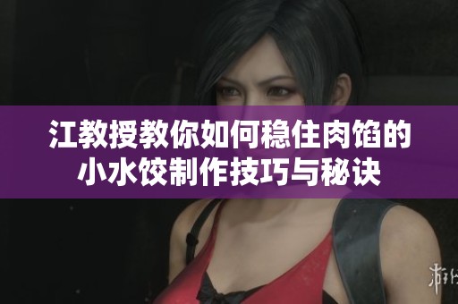 江教授教你如何穩(wěn)住肉餡的小水餃制作技巧與秘訣