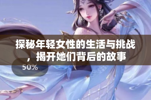 探秘年輕女性的生活與挑戰(zhàn)，揭開她們背后的故事