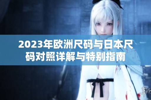 2023年歐洲尺碼與日本尺碼對(duì)照詳解與特別指南