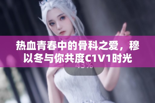 熱血青春中的骨科之愛，穆以冬與你共度C1V1時光