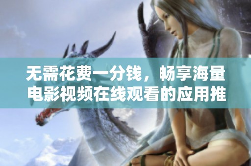 無需花費(fèi)一分錢，暢享海量電影視頻在線觀看的應(yīng)用推薦