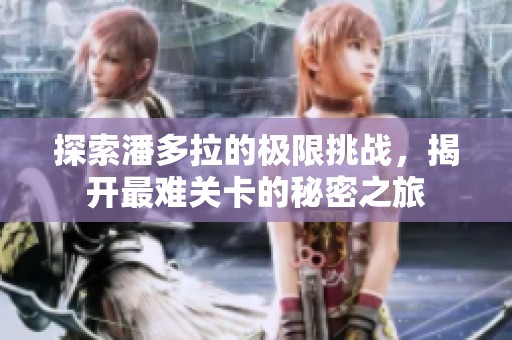 探索潘多拉的極限挑戰(zhàn)，揭開最難關(guān)卡的秘密之旅