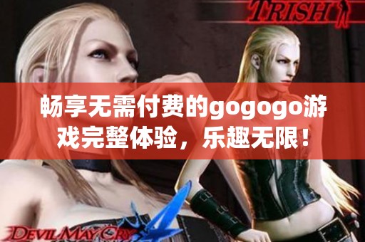 暢享無(wú)需付費(fèi)的gogogo游戲完整體驗(yàn)，樂(lè)趣無(wú)限！