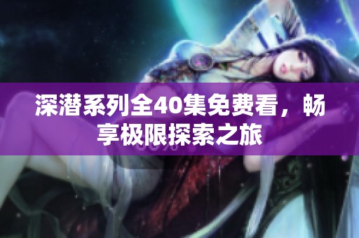 深潛系列全40集免費看，暢享極限探索之旅