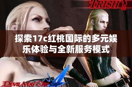 探索17c紅桃國際的多元娛樂體驗與全新服務(wù)模式
