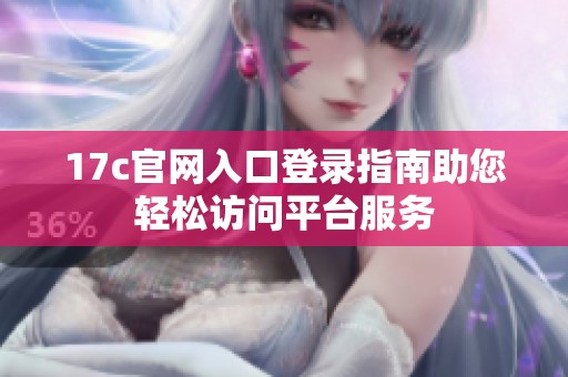 17c官網(wǎng)入口登錄指南助您輕松訪問平臺服務(wù)