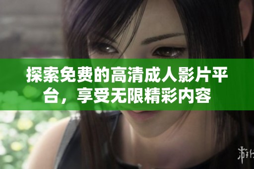探索免費的高清成人影片平臺，享受無限精彩內(nèi)容