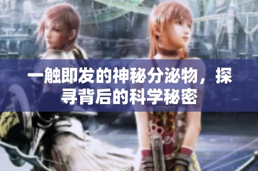一觸即發(fā)的神秘分泌物，探尋背后的科學(xué)秘密