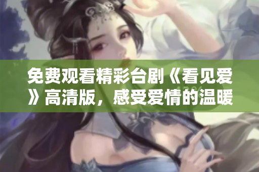 免費(fèi)觀看精彩臺(tái)劇《看見(jiàn)愛(ài)》高清版，感受愛(ài)情的溫暖與力量