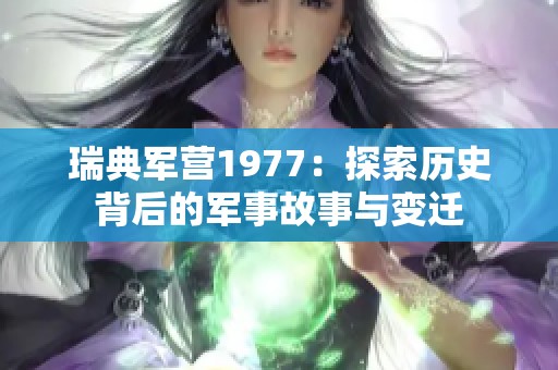 瑞典軍營(yíng)1977：探索歷史背后的軍事故事與變遷