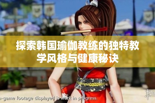 探索韓國(guó)瑜伽教練的獨(dú)特教學(xué)風(fēng)格與健康秘訣