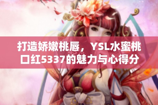 打造嬌嫩桃唇，YSL水蜜桃口紅5337的魅力與心得分享