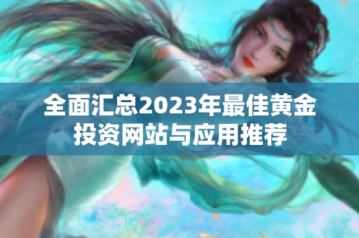 全面匯總2023年最佳黃金投資網(wǎng)站與應(yīng)用推薦