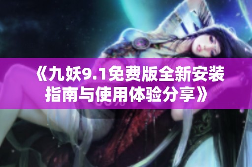 《九妖9.1免費版全新安裝指南與使用體驗分享》