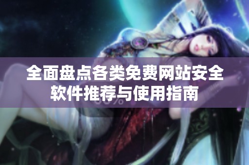 全面盤(pán)點(diǎn)各類(lèi)免費(fèi)網(wǎng)站安全軟件推薦與使用指南