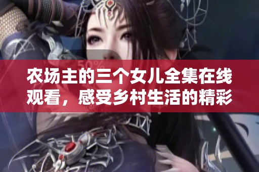 農(nóng)場(chǎng)主的三個(gè)女兒全集在線觀看，感受鄉(xiāng)村生活的精彩紛呈