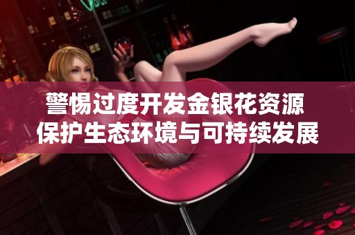 警惕過度開發(fā)金銀花資源 保護(hù)生態(tài)環(huán)境與可持續(xù)發(fā)展