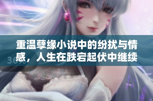 重溫孽緣小說中的紛擾與情感，人生在跌宕起伏中繼續(xù)前行