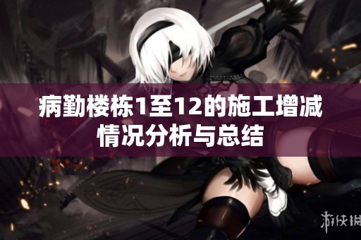 病勤樓棟1至12的施工增減情況分析與總結(jié)