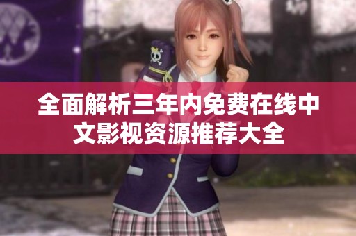 全面解析三年內(nèi)免費在線中文影視資源推薦大全