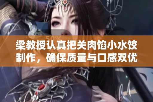 梁教授認真把關(guān)肉餡小水餃制作，確保質(zhì)量與口感雙優(yōu)
