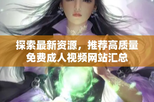 探索最新資源，推薦高質(zhì)量免費(fèi)成人視頻網(wǎng)站匯總