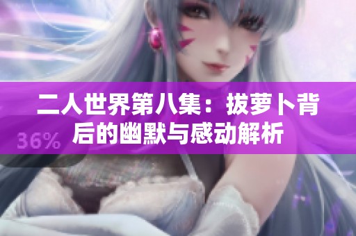 二人世界第八集：拔蘿卜背后的幽默與感動解析