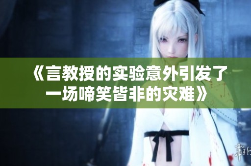 《言教授的實驗意外引發(fā)了一場啼笑皆非的災(zāi)難》