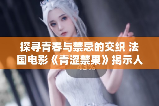 探尋青春與禁忌的交織 法國電影《青澀禁果》揭示人性深處