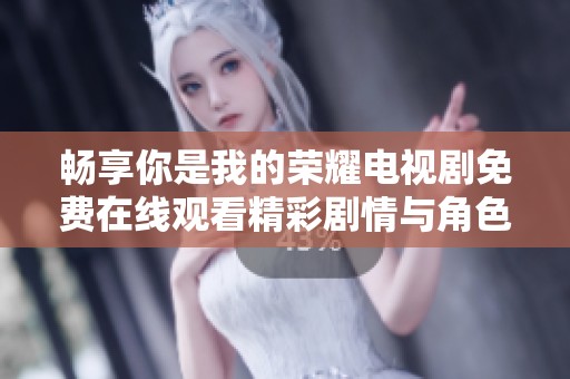 暢享你是我的榮耀電視劇免費在線觀看精彩劇情與角色解析