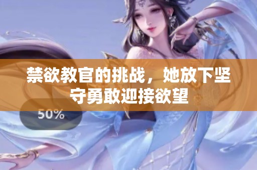 禁欲教官的挑戰(zhàn)，她放下堅守勇敢迎接欲望