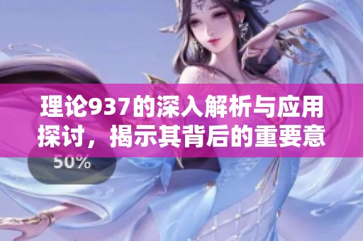 理論937的深入解析與應(yīng)用探討，揭示其背后的重要意義