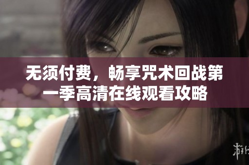 無(wú)須付費(fèi)，暢享咒術(shù)回戰(zhàn)第一季高清在線觀看攻略