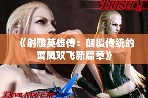 《射雕英雄傳：顛覆傳統(tǒng)的鸞鳳雙飛新篇章》