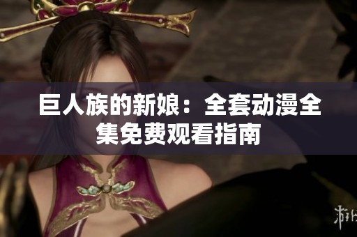 巨人族的新娘：全套動(dòng)漫全集免費(fèi)觀看指南