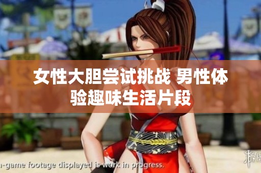 女性大膽嘗試挑戰(zhàn) 男性體驗(yàn)趣味生活片段