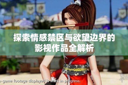 探索情感禁區(qū)與欲望邊界的影視作品全解析