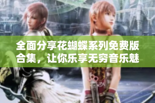 全面分享花蝴蝶系列免費(fèi)版合集，讓你樂(lè)享無(wú)窮音樂(lè)魅力