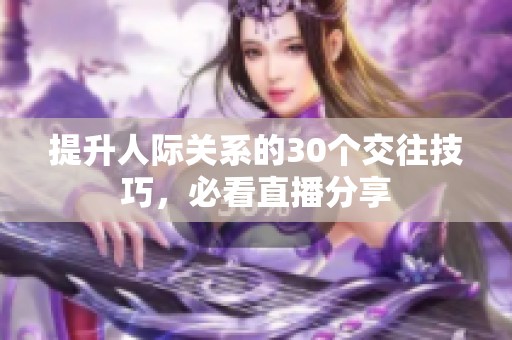 提升人際關(guān)系的30個(gè)交往技巧，必看直播分享