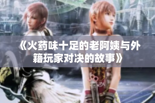 《火藥味十足的老阿姨與外籍玩家對(duì)決的故事》