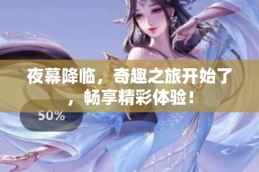 夜幕降臨，奇趣之旅開始了，暢享精彩體驗(yàn)！