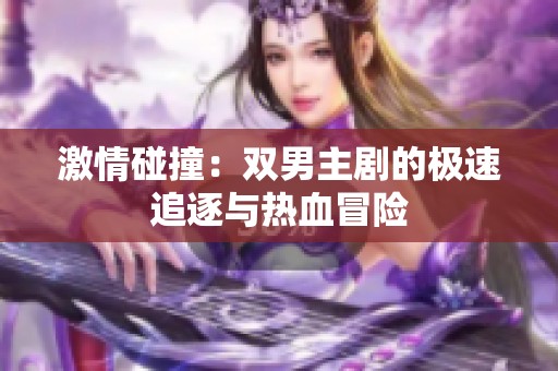 激情碰撞：雙男主劇的極速追逐與熱血冒險(xiǎn)