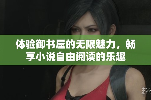 體驗御書屋的無限魅力，暢享小說自由閱讀的樂趣