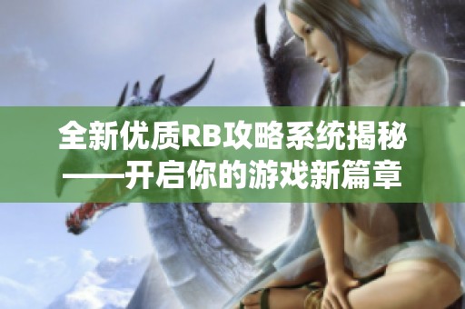 全新優(yōu)質(zhì)RB攻略系統(tǒng)揭秘——開(kāi)啟你的游戲新篇章
