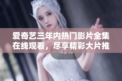 愛奇藝三年內(nèi)熱門影片全集在線觀看，盡享精彩大片推薦