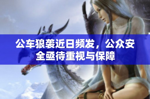 公車狼襲近日頻發(fā)，公眾安全亟待重視與保障