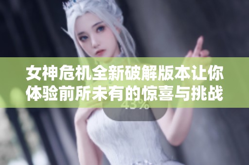 女神危機全新破解版本讓你體驗前所未有的驚喜與挑戰(zhàn)